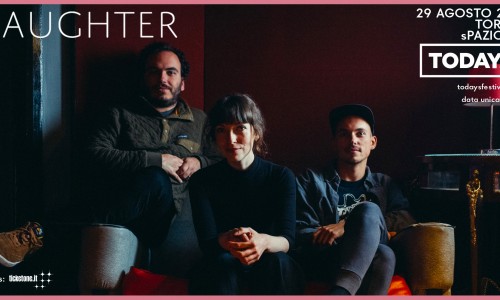 Todays Festival annuncia Daughter in concerto, Unica Data Italiana, sabato 29 agosto, Torino.